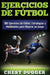Ejercicios de fútbol: 100 Ejercicios de Fútbol, Estrategias y Habilidades para Mejorar su Juego by Chest Dugger