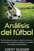 Análisis del fútbol: Evalúa el performance, tácticas, lesiones y formación de equipos mediante el análisis de la data y la estadística by Chest Dugger
