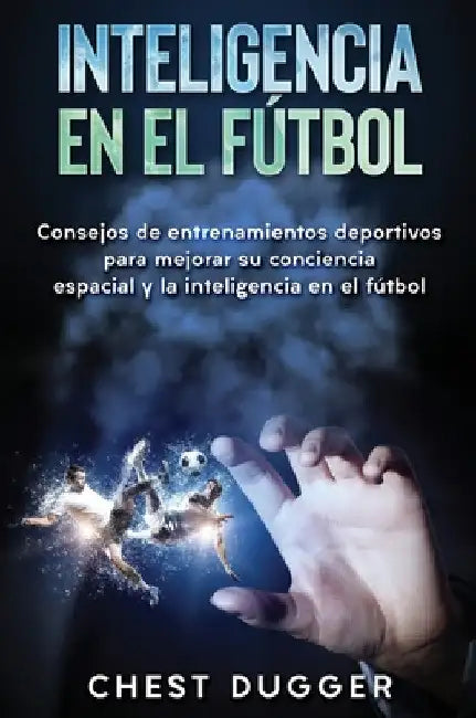 Inteligencia en el fútbol: Consejos de entrenamientos deportivos para mejorar su conciencia espacial y la inteligencia en el fútbol by Chest Dugger