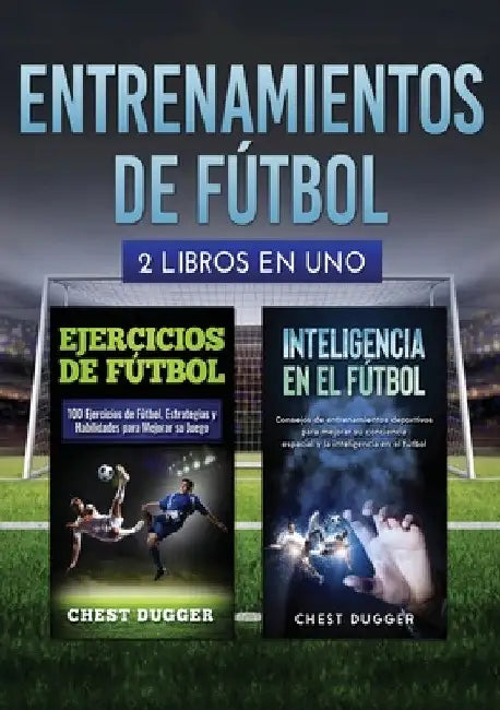 Entrenamientos de fútbol: 2 libros in 1 by Chest Dugger