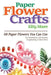 Paper Flower Crafts (2nd Edition): 68 Paper Flowers You Can Use For Decorations, Card Accents, Scrapbooking, & Much More! by Kitty Moore