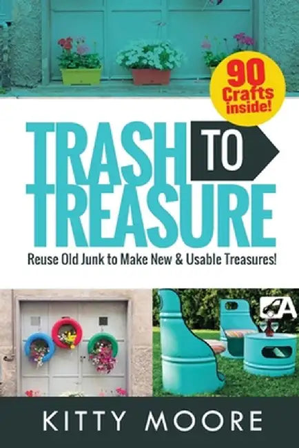 Trash To Treasure (3rd Edition): 90 Crafts That Will Reuse Old Junk To Make New & Usable Treasures! by Kitty Moore
