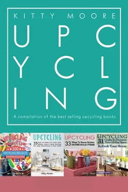 Upcycling Crafts Boxset Vol 1: The Top 4 Best Selling Upcycling Books With 197 Crafts! by Kitty Moore