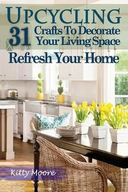 Upcycling: 31 Crafts to Decorate Your Living Space & Refresh Your Home (3rd Edition) by Kitty Moore