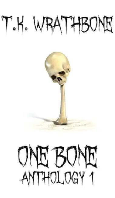 One Bone: Anthology 1 by T. K. Wrathbone