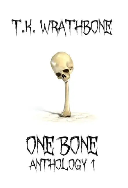 One Bone: Anthology 1 by T. K. Wrathbone
