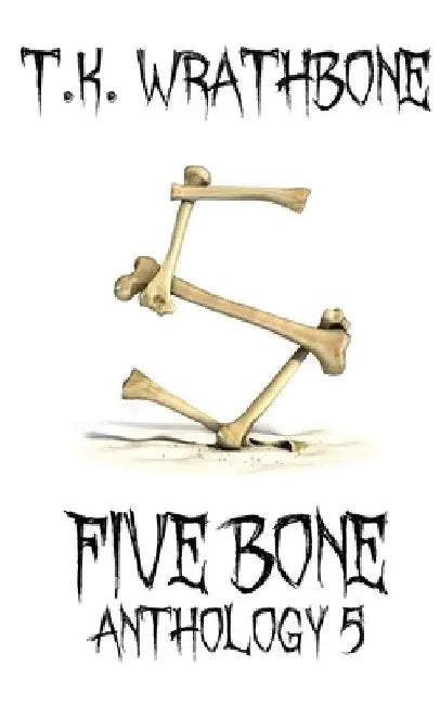 Five Bone: Anthology 5 by T. K. Wrathbone