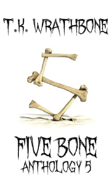 Five Bone: Anthology 5 by T. K. Wrathbone