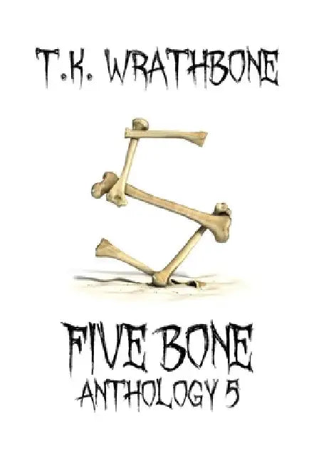 Five Bone: Anthology 5 by T. K. Wrathbone