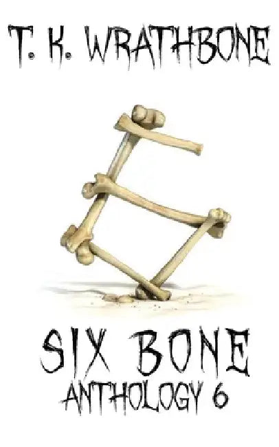 Six Bone: Anthology 6 by T. K. Wrathbone