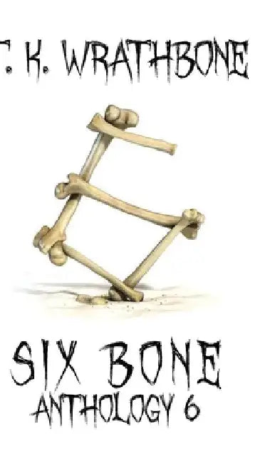 Six Bone: Anthology 6 by T. K. Wrathbone