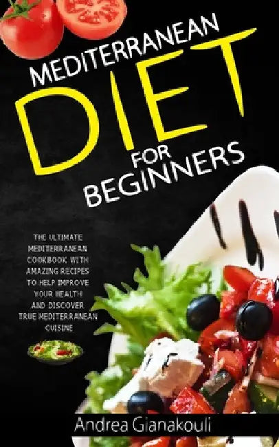 Mediterranean diet for Beginners: The Ultimate Mediterranean Cookbook with Amazing Recipes to Help Improve Your Health and Discover True Mediterranean by Andrea Gianakouli