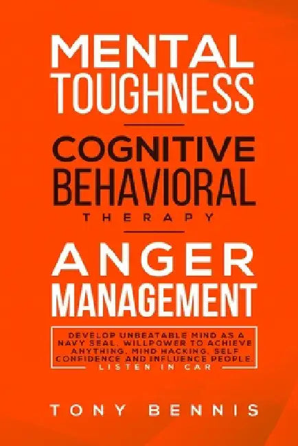 Mental Toughness, Cognitive Behavioral Therapy, Anger Management: Develop Unbeatable Mind as a Navy Seal, Willpower to Achieve Anything, Mind Hacking, by Tony Bennis