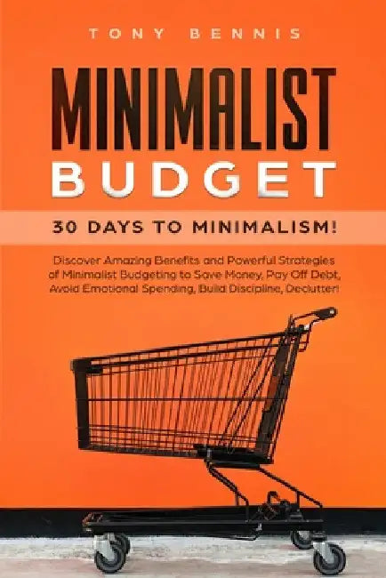 Minimalist Budget: 30 Days to Minimalism! Discover Amazing Benefits and Powerful Strategies of Minimalist Budgeting to Save Money, Pay Of by Tony Bennis