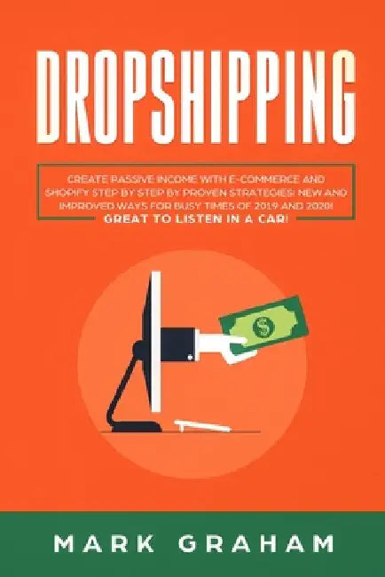 Dropshipping: Create Passive Income with E-commerce and Shopify Step by Step by Proven Strategies! New and Improved Ways for Busy Times of 2019 and 20 by Mark Graham