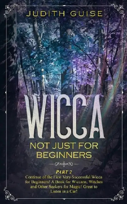 Wicca: Not Just for Beginners. Part 2 - Continue of the First Very Successful Wicca for Beginners! A Book for Wiccans, Witches and Other Seekers for M by Judith Guise
