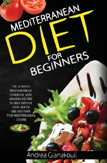 Mediterranean Diet for Beginners: The Ultimate Mediterranean Cookbook with Amazing Recipes to Help Improve Your Health and Discover True Mediterranean by Andrea Gianakouli