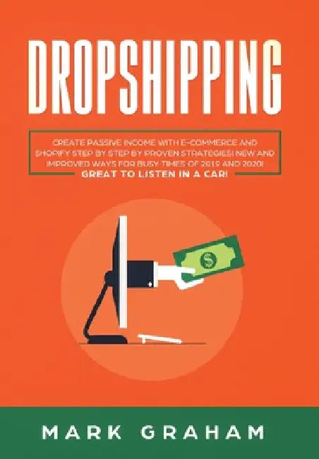 Dropshipping: Create Passive Income with E- commerce and Shopify Step by Step by Proven Strategies! New and Improved Ways for Busy Times of 2019 and 2 by Mark Graham