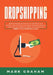 Dropshipping: Create Passive Income with E- commerce and Shopify Step by Step by Proven Strategies! New and Improved Ways for Busy Times of 2019 and 2 by Mark Graham