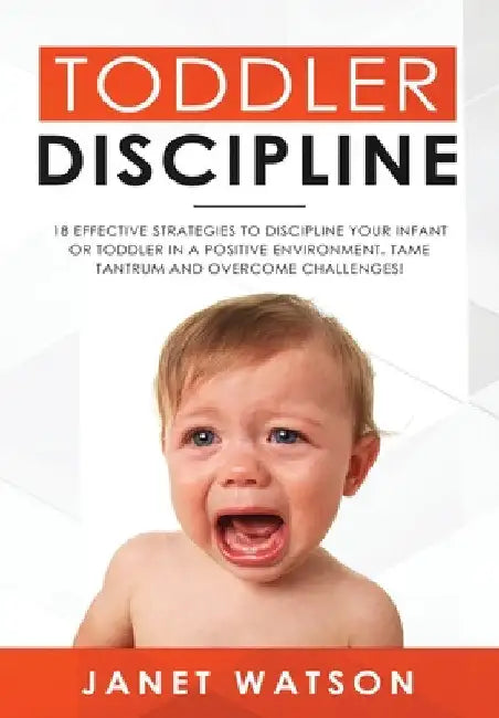 Toddler Discipline: 18 Effective Strategies to Discipline Your Infant or Toddler in a Positive Environment. Tame Tantrum and Overcome Challenges! by Tony Bennis