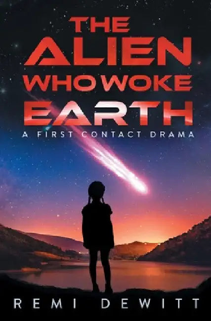 The Alien Who Woke Earth: A First Contact Drama by Remi DeWitt