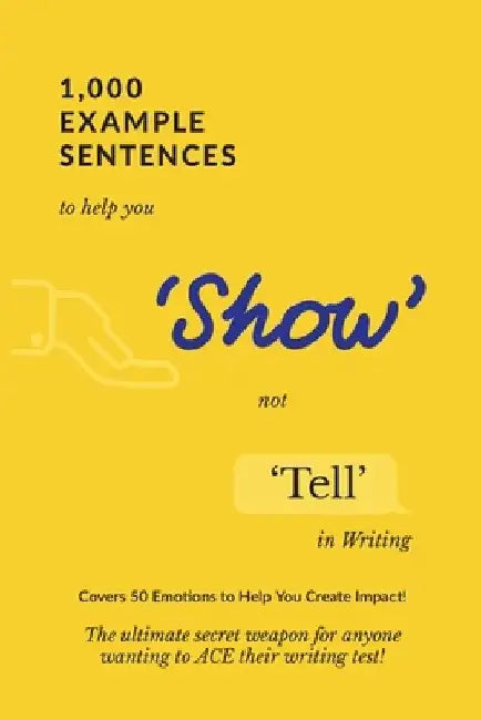 1,000 Example Sentences to Help You 'Show' Not 'Tell' in Writing: Covers 50 Emotions to Help You Create Impact! The Ultimate Secret Weapon for Anyone by Exam Success
