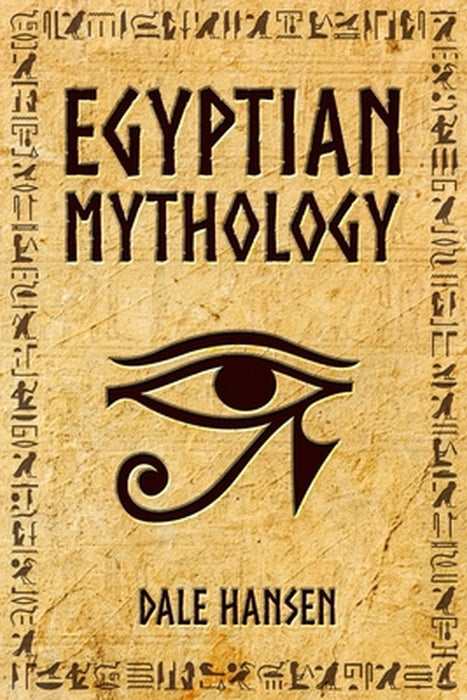 Egyptian Mythology: Tales of Egyptian Gods, Goddesses, Pharaohs, & the Legacy of Ancient Egypt by Dale Hansen