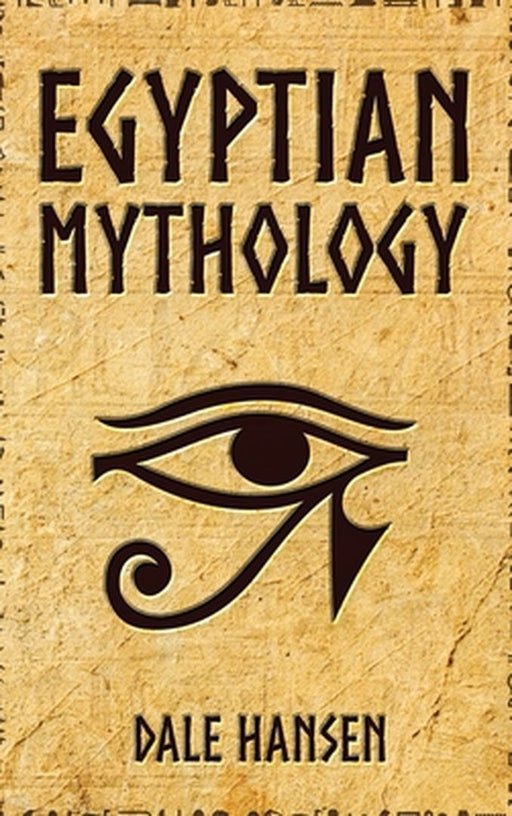 Egyptian Mythology: Tales of Egyptian Gods, Goddesses, Pharaohs, & the Legacy of Ancient Egypt by Dale Hansen