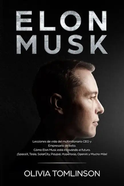 Elon Musk: Lecciones de vida del multimillonario CEO y Empresario de éxito. Cómo Elon Musk está innovando el futuro. ¡SpaceX, Tes by Olivia Tomlinson