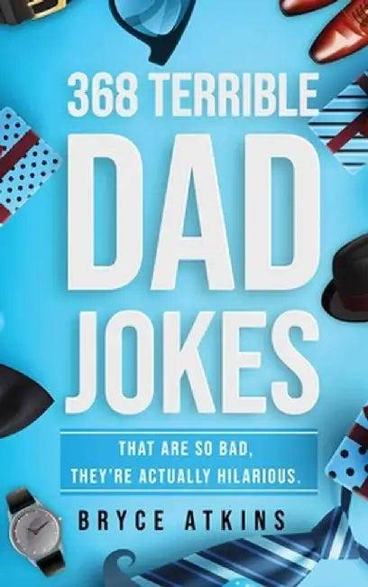 368 Terrible Dad Jokes: That Are So Bad, They're Actually Hilarious. by Bryce Atkins