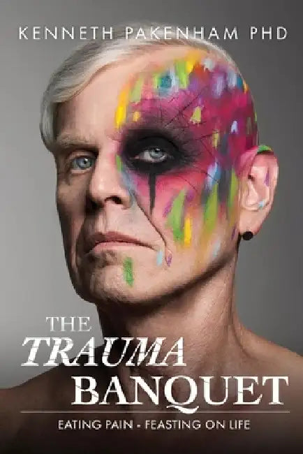 The Trauma Banquet: Eating Pain - Feasting on Life by Kenneth Pakenham