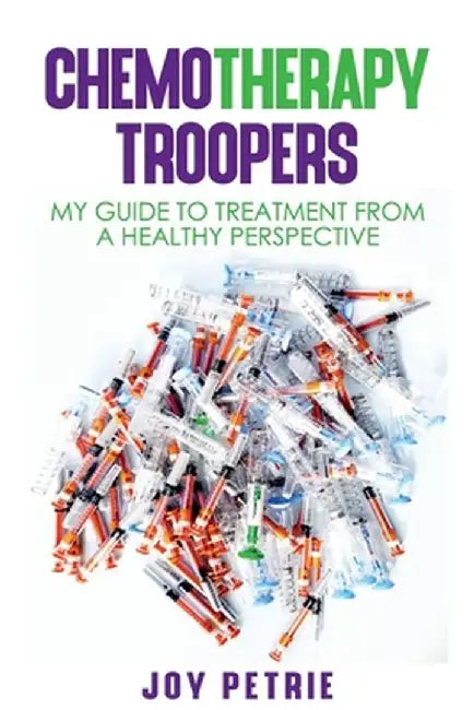 Chemotherapy Troopers: My Guide to Treatment from a Healthy Perspective by Joy Petrie