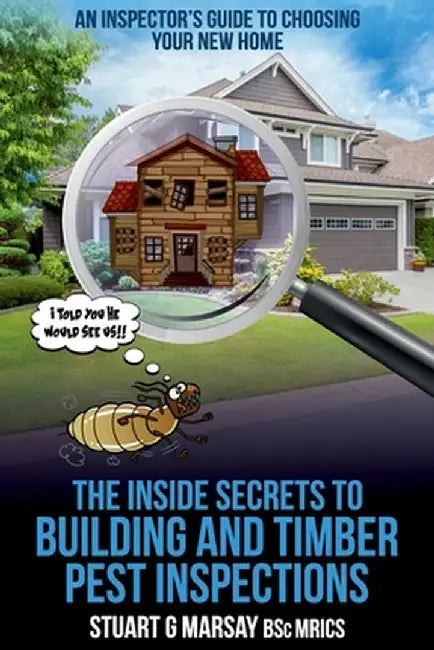 The Inside Secrets to Building and Timber Pest Inspections: An Inspector's Guide by Stuart G. Marsay