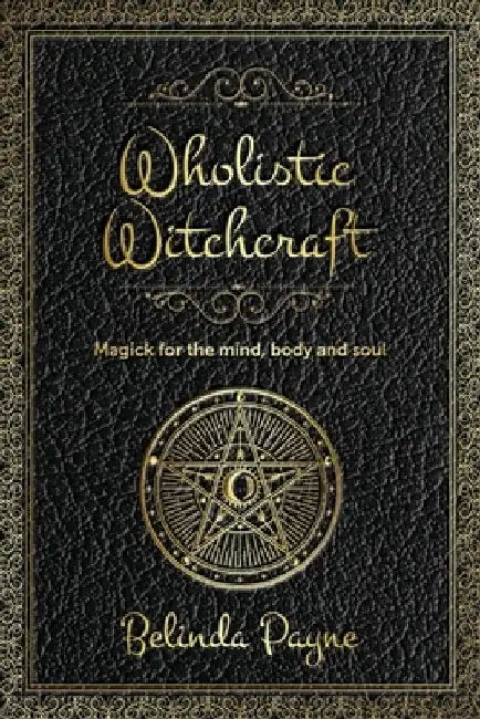 Wholistic Witchcraft: Magick for the mind, body and soul by Belinda Joy Payne
