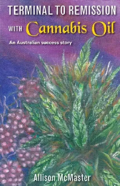 Terminal to Remission with Cannabis Oil: An Australian success story by Allison J. McMaster