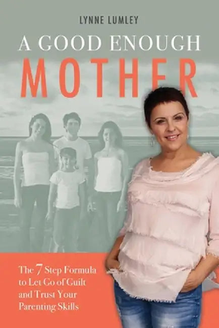 A Good Enough Mother: The 7 Step Formula to Let Go of Guilt and Trust Your Parenting Skills by Lynne Lumley