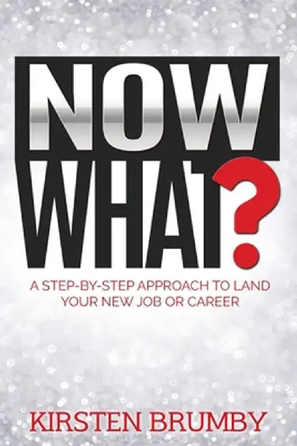 Now What?: A Step-By-Step Approach to Land Your New Job or Career by Kirsten Brumby