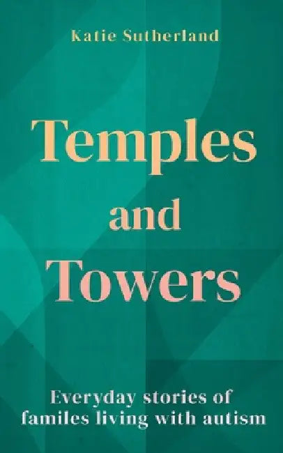 Temples and Towers: Everyday stories of families living with autism by Katie Sutherland