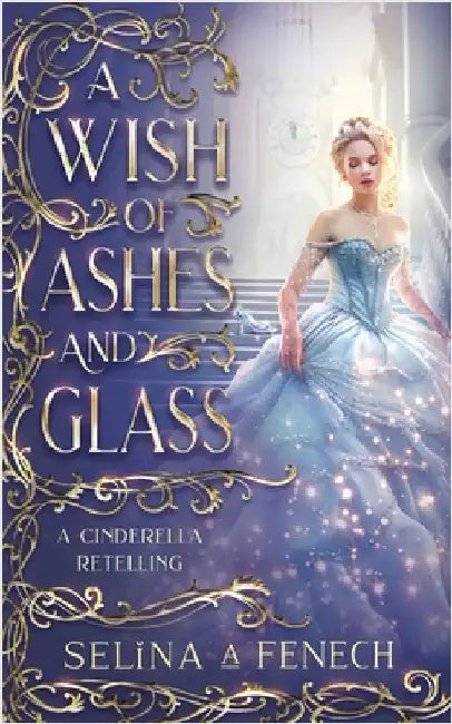 A Wish of Ashes and Glass: A Cinderella Retelling by Fenech, Selina A.