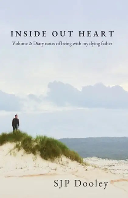 Inside Out Heart Volume 2: Diary notes of being with my dying father by Sjp Dooley