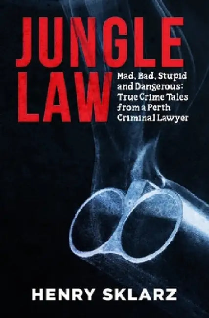 Jungle Law: Mad, Bad, Stupid and Dangerous: True Crime Tales from a Perth Criminal Lawyer by Henry Sklarz