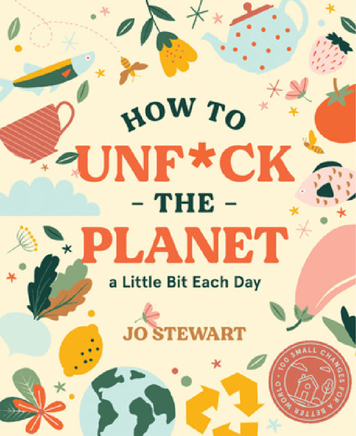 How to Unf*ck the Planet a Little Bit Each Day by Jo Stewart