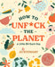 How to Unf*ck the Planet a Little Bit Each Day by Jo Stewart