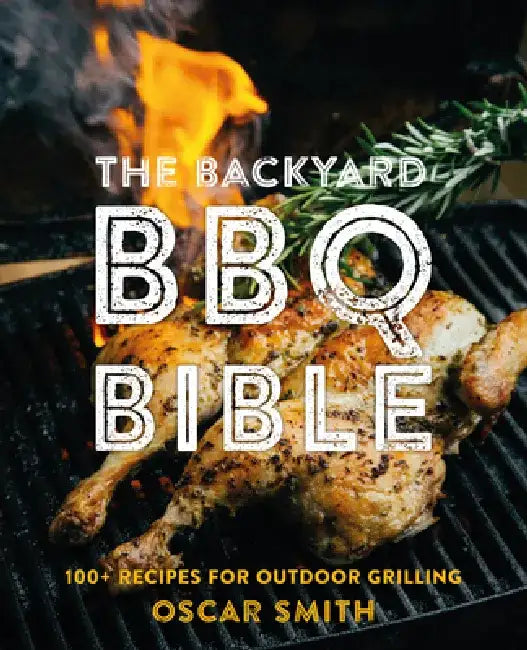 The Backyard BBQ Bible: 100+ Recipes for Outdoor Grilling by Oscar Smith