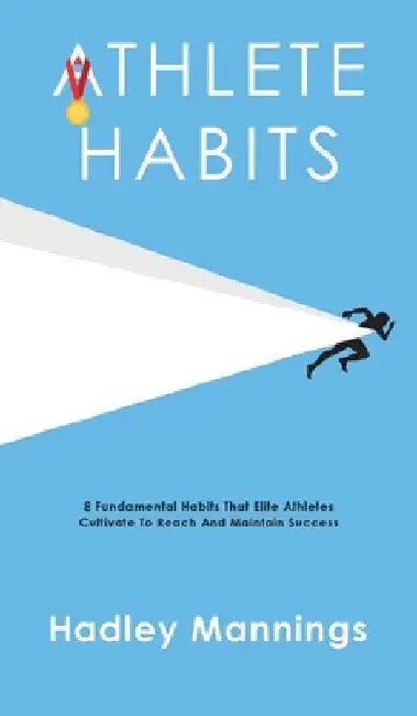 Athlete Habits: 8 Fundamental Habits That Elite Athletes Cultivate To Reach And Maintain Success by Hadley Mannings