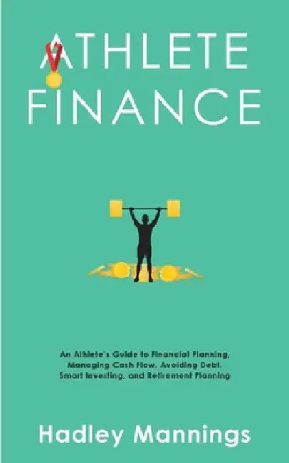 Athlete Finance: An Athlete's Guide to Financial Planning, Managing Cash Flow, Avoiding Debt, Smart Investing, and Retirement Planning by Hadley Mannings