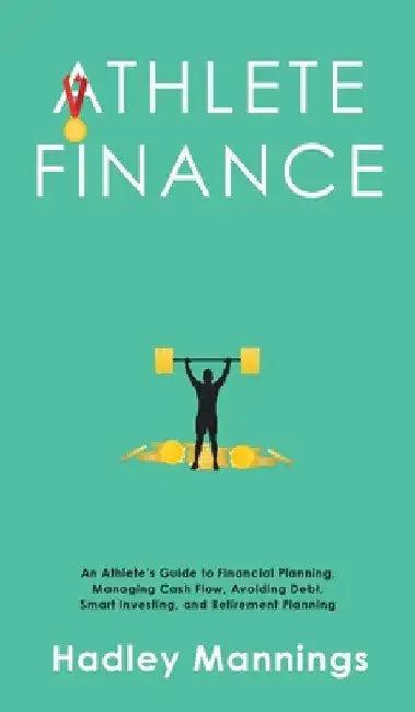 Athlete Finance: An Athlete's Guide to Financial Planning, Managing Cash Flow, Avoiding Debt, Smart Investing, and Retirement Planning by Hadley Mannings