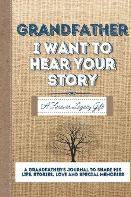 Grandfather, I Want To Hear Your Story: A Grandfathers Journal To Share His Life, Stories, Love And Special Memories by The Life Graduate Publishing Group