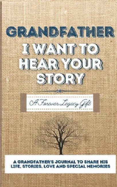 Grandfather, I Want To Hear Your Story: A Grandfathers Journal To Share His Life, Stories, Love And Special Memories by The Life Graduate Publishing Group