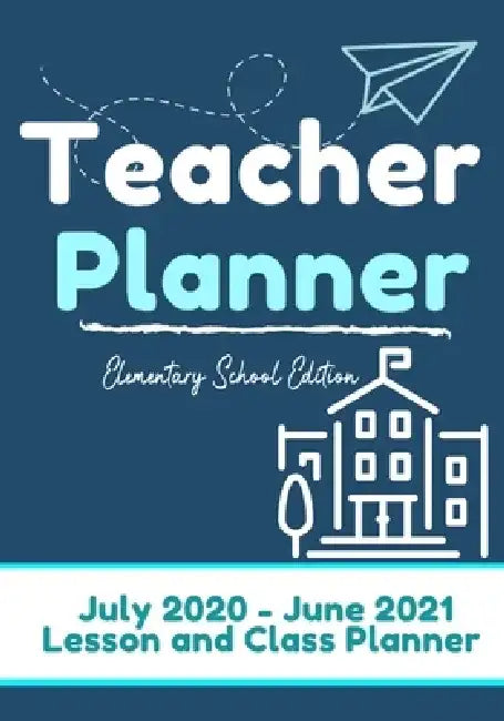 Teacher Planner - Elementary & Primary School Teachers: Lesson Planner & Diary for Teachers 2020 - 2021 (July through June) Lesson Planning for Educat by The Life Graduate Publishing Group